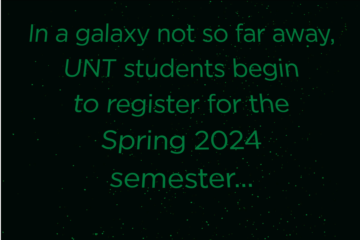 Starwars Credits that say "In a galaxy not so far away, our story continues as UNT student's begin to register for the Spring 2024 semester..."